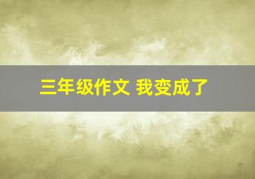 三年级作文 我变成了